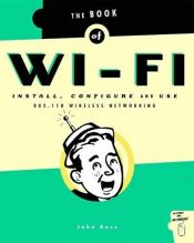book cover of The Book of Wi-Fi: Install, Configure, and Use 802.11b Wireless Networking by John Ross