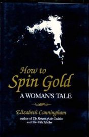 book cover of How to Spin Gold: A Woman's Tale by Elizabeth Cunningham