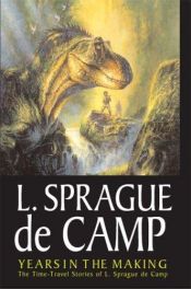 book cover of Years In The Making: The Time-Travel Stories Of L. Sprague de Camp by Lyon Sprague de Camp