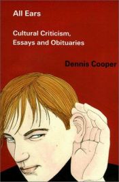 book cover of All ears : cultural criticism, essays and obituaries by Dennis Cooper