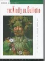 book cover of The kindly Dr. Guillotin and other essays on science and life by Harold Morowitz