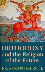 book cover of Orthodoxy and the religion of the future by Saraphim Rose