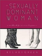 book cover of The Sexually Dominant Woman A Workbook For Nervous Beginners by Lady Green