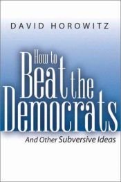 book cover of How to Beat the Democrats and Other Subversive Ideas by David Horowitz