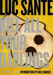 book cover of Kill all your darlings : pieces, 1990-2005 by Luc Sante