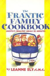 book cover of The Frantic Family Cookbook: (Mostly) Healthy Meals in Minutes by Leanne Ely