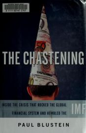 book cover of The Chastening: Inside The Crisis That Rocked The Global Financial System And Humbled The IMF by Paul Blustein