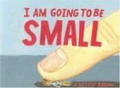 book cover of I Am Going To Be Small by Jeffrey Brown