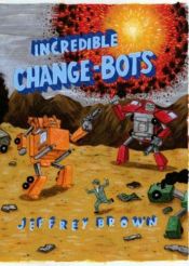 book cover of Incredible change-bots by Jeffrey Brown