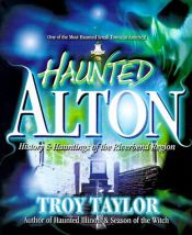 book cover of Haunted Alton: History and Hauntings of the Riverbend Region by Troy Taylor