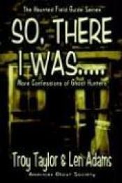 book cover of So, There I Was... by Troy Taylor