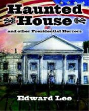 book cover of Haunted House: And Other Presidential Horrors by Edward Lee