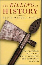 book cover of The Killing of History: How a Discipline Is Being Murdered by Literary Critics and Social Theorists by Keith Windschuttle