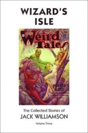 book cover of The Collected Stories of Jack Williamson, Volume 3: Wizard's Isle by Τζακ Γουίλιαμσον