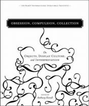 book cover of Obsession, Compulsion, Collection: On Objects, Display Culture, and Interpretation by Anthony Kiendl