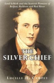 book cover of Silver Chief : Lord Selkirk and the Scottish Pioneers of Belfast, Baldoon and Red River by Lucille H. Campey