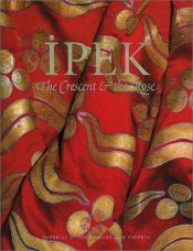 book cover of Ipek: The Crescent & the Rose: Imperial Ottoman Silks and Velvets by Nurhan Atasoy