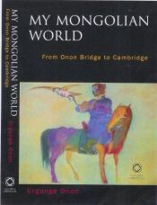 book cover of My Mongolian World: From Onon Bridge to Cambridge by Urgunge Onon