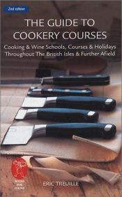 book cover of The Guide to Cookery Courses: Cookin and Wine Schools, Courses and Holidays Throughout the British Isles and Further Afi by Eric Treuille