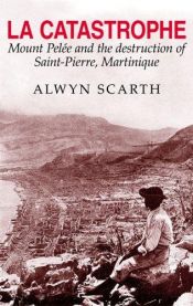 book cover of La catastrophe : the eruption of Mount Pelee, the worst volcanic eruption of the twentieth century by Alwyn Scarth