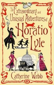 book cover of The Extraordinary and Unusual Adventures of Horatio Lyle by Catherine Webb