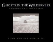 book cover of Ghosts in the wilderness : abandoned America by Tony Worobiec