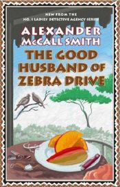 book cover of The Good Husband of Zebra Drive: The New Novel in the No. 1 Ladies' Detective Agency Series by Alexander McCall Smith