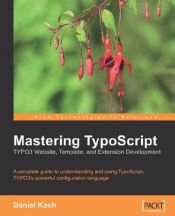 book cover of Mastering TypoScript: TYPO3 Website, Template, and Extension Development: A complete guide to understanding and using TypoScript, TYPO3's powerful configuration language by Daniel Koch