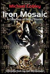 book cover of Iron Mosaic: A Collection of Short Stories by Michael Cobley