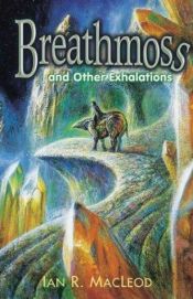book cover of Breathmoss and Other Exhalations by Ian R. MacLeod