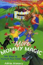 book cover of More Mommy Magic: 506 Ways to Nurture Your Child (Mommy Magic) by Adria Manary