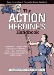 book cover of The Action Heroine's Handbook: How to Win a Catfight, Drink Someone Under the Table, Choke a Man with Your Bare Thighs, and Dozens of Other Tv and Movie Skills by Jennifer Worick