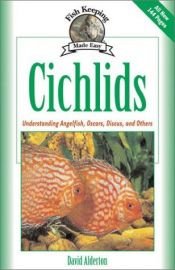 book cover of Cichlids: Understanding Angelfish, Oscars, Discus, and Others (Fish Keeping Made Easy) by David Alderton
