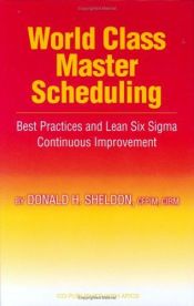 book cover of World Class Master Scheduling: Best Practices And Lean Six Sigma Continuous Improvement by Donald H. Sheldon