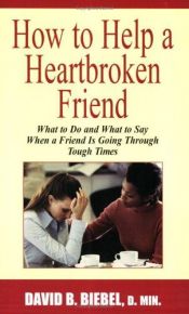 book cover of How to help a heartbroken friend : what to do and what to say when a friend is going through tough times by David B. Biebel