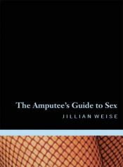 book cover of The Amputee's Guide to Sex by Jillian Weise