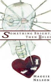 book cover of Something Bright, Then Holes by Maggie Nelson