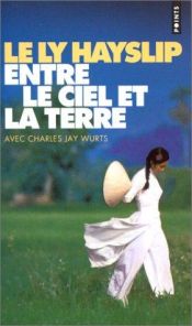 book cover of Entre le ciel et la terre by Jay Wurts|Le Ly Hayslip