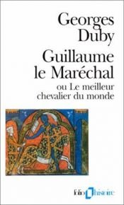 book cover of Guillaume le Maréchal, ou, Le meilleur chevalier du monde by Georges Duby