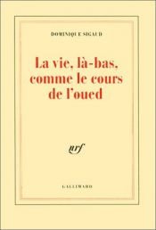 book cover of La Vie, là-bas, comme le cours de l'oued by Dominique Sigaud