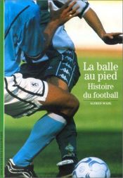 book cover of La Balle au pied : Histoire du football by Alfred Wahl