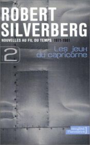 book cover of Nouvelles au fil du temps, Tome 2 : Les jeux du Capricorne 1971-1981 by Robert Silverberg