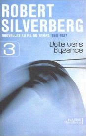 book cover of Nouvelles au fil du temps, 1981-1987, volume 3 : Voile vers Byzance by Роберт Силверберг
