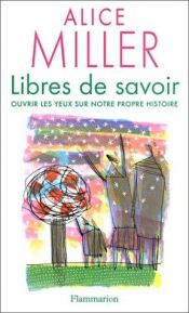 book cover of Libres de savoir : Ouvrir les yeux sur notre propre histoire by Alice Miller