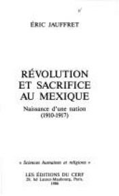 book cover of Révolution et sacrifice au Mexique: Naissance d'une nation, 1910-1917 by Eric Jauffret