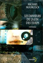 book cover of Les danseurs de la fin des temps, tome 3 : La fin de tous les chants by Michael Moorcock