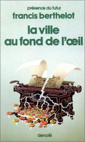 book cover of La ville au fond de l'oeil by Francis Berthelot