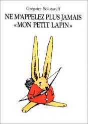 book cover of Ne M'appalez Plus Jamai 'Mon Petit Lapin' by Grégoire Solotareff