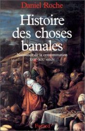 book cover of Histoire des choses banales naissance de la consommation (XVIième-XIXème siecle) by Daniel Roche