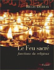 book cover of Le Feu sacré : Fonction du religieux by Regis Debray